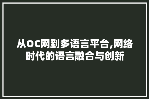 从OC网到多语言平台,网络时代的语言融合与创新