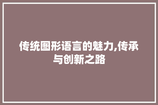 传统图形语言的魅力,传承与创新之路