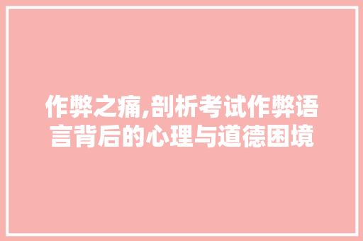 作弊之痛,剖析考试作弊语言背后的心理与道德困境