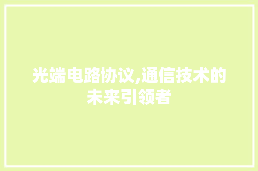 光端电路协议,通信技术的未来引领者