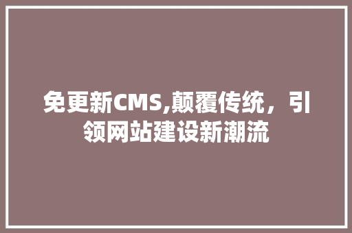 免更新CMS,颠覆传统，引领网站建设新潮流 Vue.js