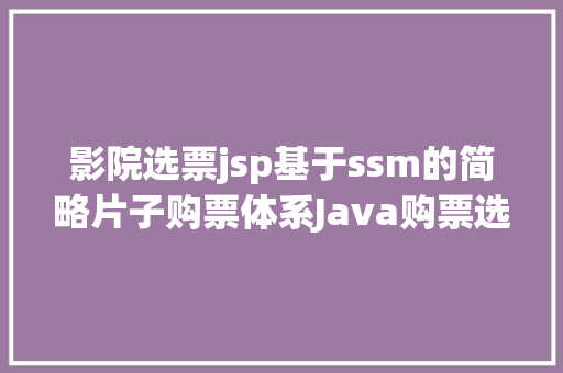 影院选票jsp基于ssm的简略片子购票体系Java购票选票jsp源代码Mysql Python