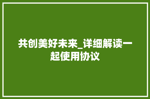 共创美好未来_详细解读一起使用协议 React