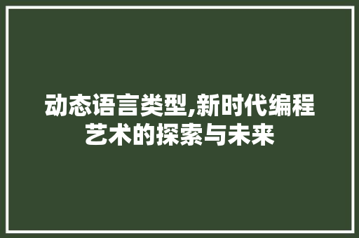 动态语言类型,新时代编程艺术的探索与未来