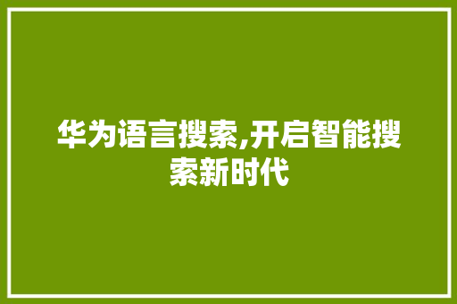 华为语言搜索,开启智能搜索新时代