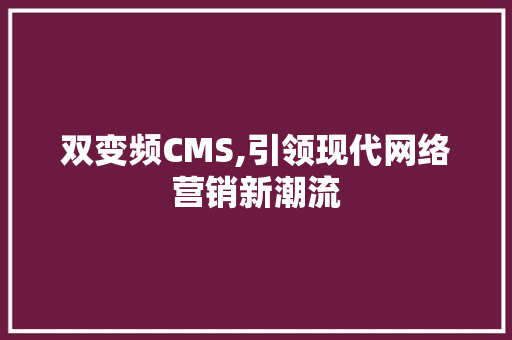 双变频CMS,引领现代网络营销新潮流