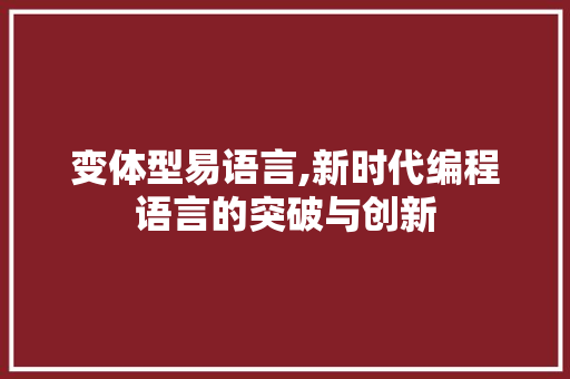 变体型易语言,新时代编程语言的突破与创新