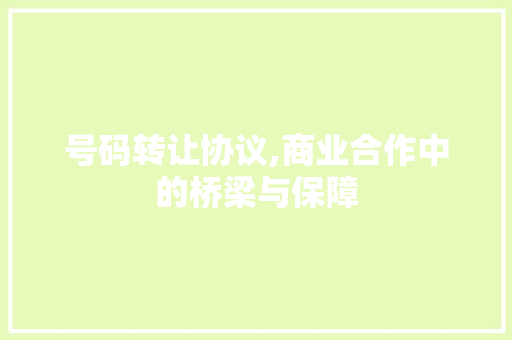 号码转让协议,商业合作中的桥梁与保障