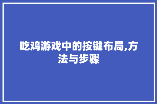 吃鸡游戏中的按键布局,方法与步骤