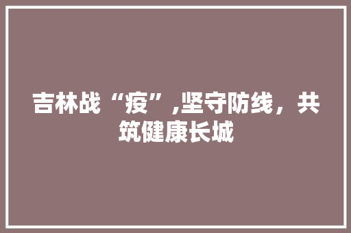 吉林战“疫”,坚守防线，共筑健康长城