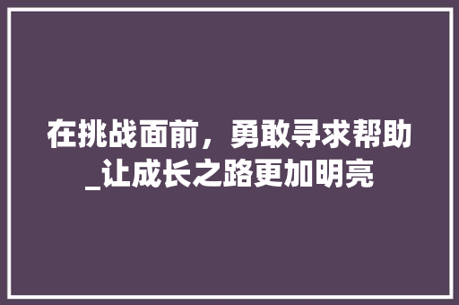 在挑战面前，勇敢寻求帮助_让成长之路更加明亮 React