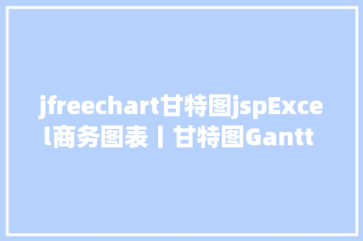 jfreechart甘特图jspExcel商务图表丨甘特图Gantt chart的制造办法