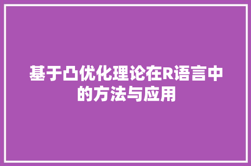 基于凸优化理论在R语言中的方法与应用