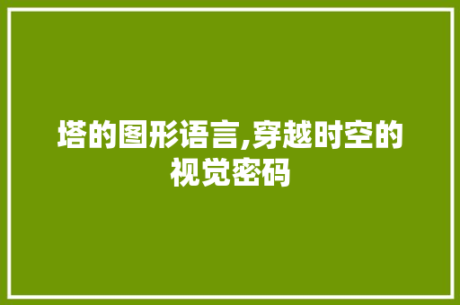 塔的图形语言,穿越时空的视觉密码