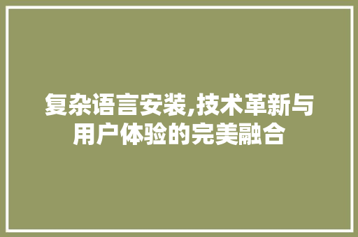 复杂语言安装,技术革新与用户体验的完美融合