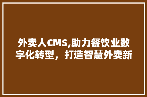 外卖人CMS,助力餐饮业数字化转型，打造智慧外卖新生态 React