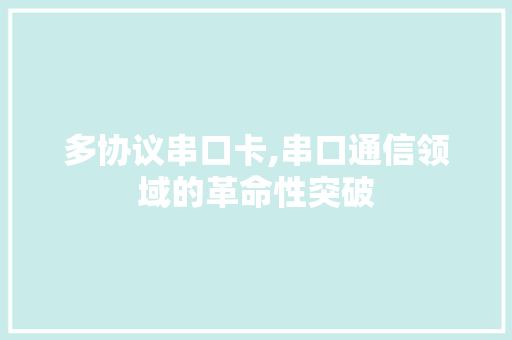 多协议串口卡,串口通信领域的革命性突破