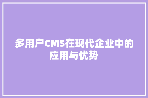 多用户CMS在现代企业中的应用与优势 jQuery