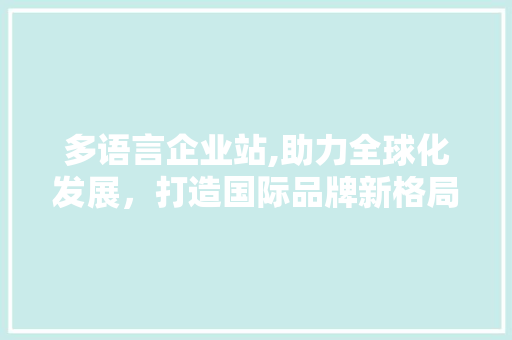 多语言企业站,助力全球化发展，打造国际品牌新格局 JavaScript