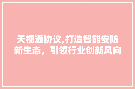 天视通协议,打造智能安防新生态，引领行业创新风向标