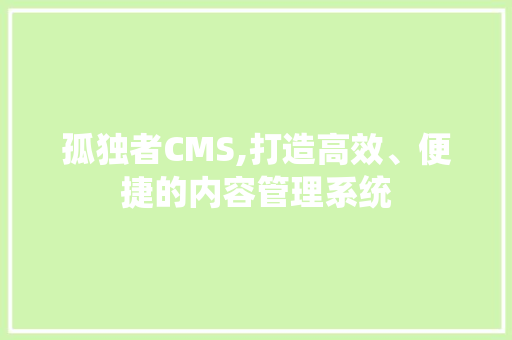 孤独者CMS,打造高效、便捷的内容管理系统