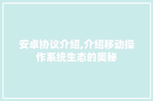 安卓协议介绍,介绍移动操作系统生态的奥秘