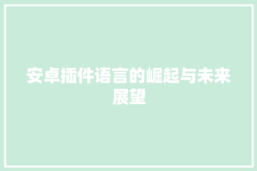 安卓插件语言的崛起与未来展望