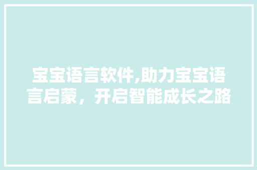 宝宝语言软件,助力宝宝语言启蒙，开启智能成长之路