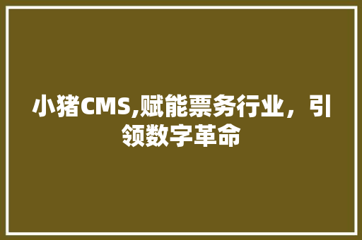 小猪CMS,赋能票务行业，引领数字革命