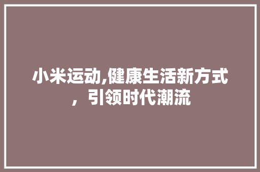 小米运动,健康生活新方式，引领时代潮流