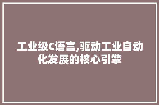 工业级C语言,驱动工业自动化发展的核心引擎