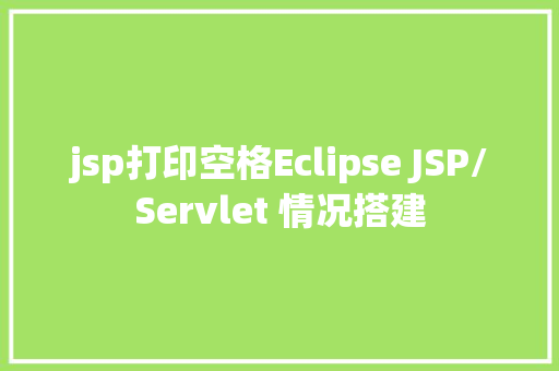 jsp打印空格Eclipse JSP/Servlet 情况搭建 CSS