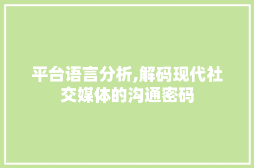 平台语言分析,解码现代社交媒体的沟通密码