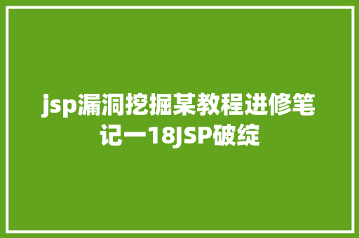 jsp漏洞挖掘某教程进修笔记一18JSP破绽