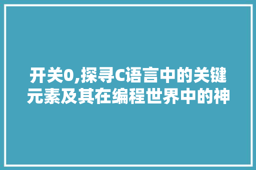 开关0,探寻C语言中的关键元素及其在编程世界中的神奇魔力 PHP