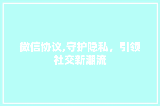 微信协议,守护隐私，引领社交新潮流