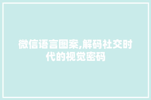 微信语言图案,解码社交时代的视觉密码 CSS