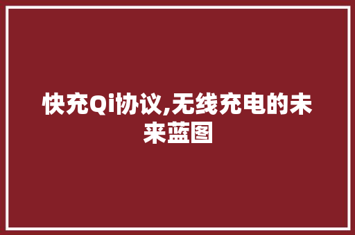 快充Qi协议,无线充电的未来蓝图