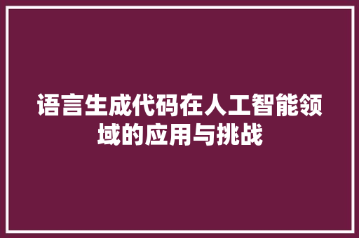 语言生成代码在人工智能领域的应用与挑战