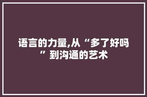 语言的力量,从“多了好吗”到沟通的艺术 JavaScript