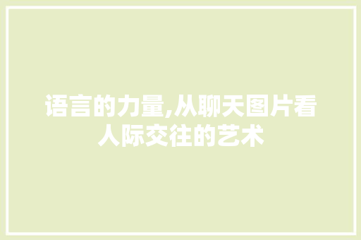 语言的力量,从聊天图片看人际交往的艺术