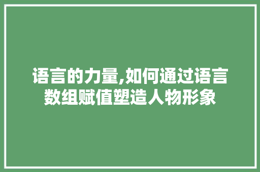 语言的力量,如何通过语言数组赋值塑造人物形象