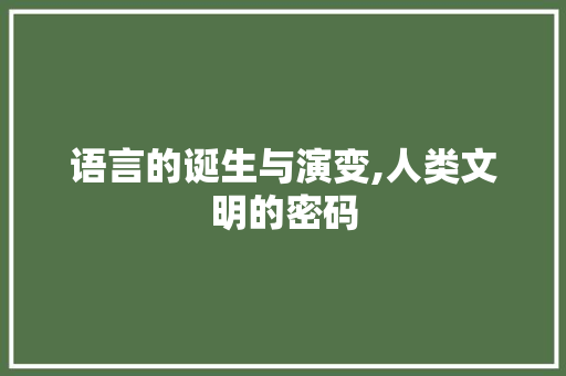 语言的诞生与演变,人类文明的密码