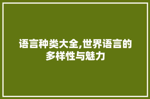 语言种类大全,世界语言的多样性与魅力