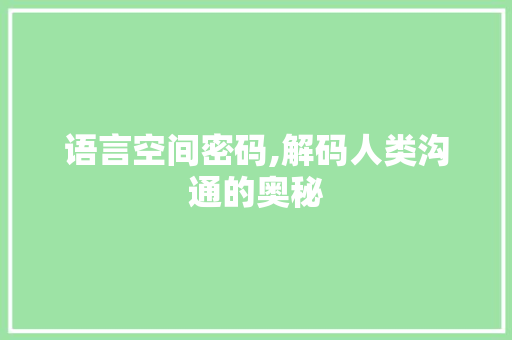 语言空间密码,解码人类沟通的奥秘 Vue.js