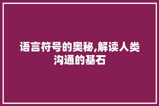 语言符号的奥秘,解读人类沟通的基石