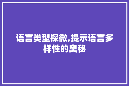 语言类型探微,提示语言多样性的奥秘