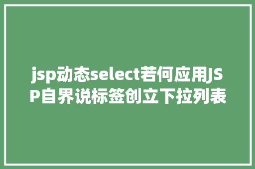 jsp动态select若何应用JSP自界说标签创立下拉列表 RESTful API