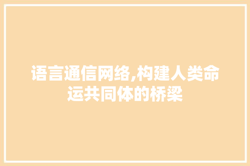 语言通信网络,构建人类命运共同体的桥梁