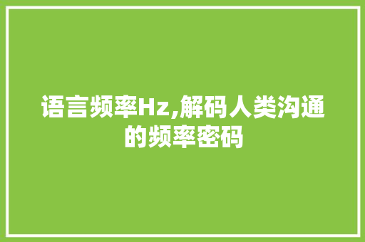 语言频率Hz,解码人类沟通的频率密码